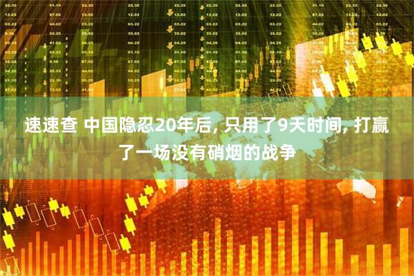 速速查 中国隐忍20年后, 只用了9天时间, 打赢了一场没有硝烟的战争