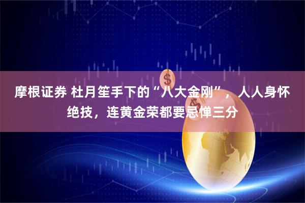 摩根证券 杜月笙手下的“八大金刚”，人人身怀绝技，连黄金荣都要忌惮三分