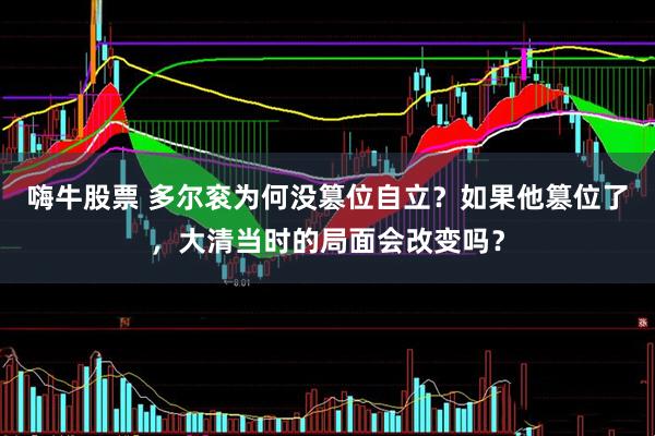 嗨牛股票 多尔衮为何没篡位自立？如果他篡位了，大清当时的局面会改变吗？