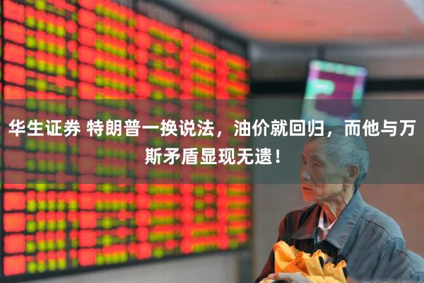 华生证券 特朗普一换说法，油价就回归，而他与万斯矛盾显现无遗！