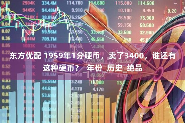 东方优配 1959年1分硬币，卖了3400，谁还有这种硬币？_年份_历史_绝品
