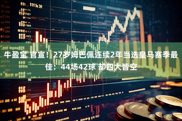 牛盈宝 官宣！27岁姆巴佩连续2年当选皇马赛季最佳：44场42球 却四大皆空
