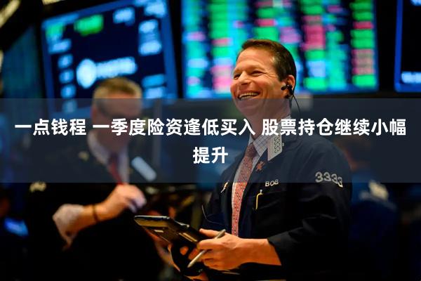 一点钱程 一季度险资逢低买入 股票持仓继续小幅提升