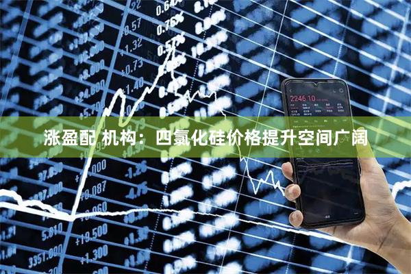 涨盈配 机构：四氯化硅价格提升空间广阔