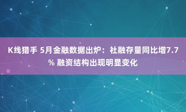 K线猎手 5月金融数据出炉：社融存量同比增7.7% 融资结构出现明显变化