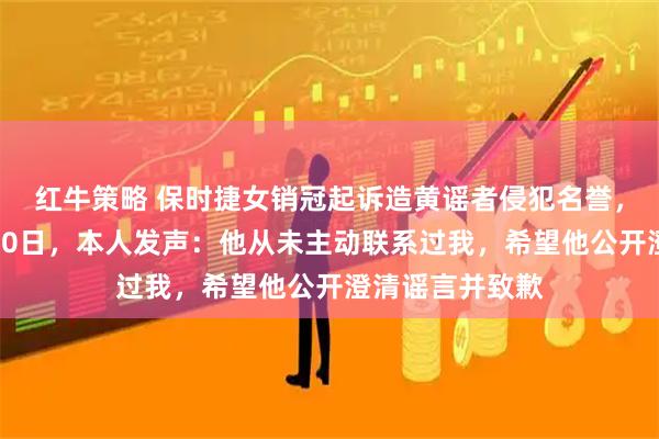 红牛策略 保时捷女销冠起诉造黄谣者侵犯名誉，对方曾被行拘10日，本人发声：他从未主动联系过我，希望他公开澄清谣言并致歉